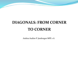 DIAGONALS: FROM CORNER
TO CORNER
Andrea Audine P. Jandongan MPE 1-A
 