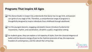 This Dance Studio in Cooper City understands that dance has no age limit, and passion
can ignite at any stage of life. Therefore, a comprehensive range of programs is
thoughtfully designed to inspire individuals from childhood through adulthood.
For the youngest dancers, engaging and playful classes introduce fundamental
movements, rhythm, and coordination, all within a joyful, imaginative setting.
Programs That Inspire All Ages
As students grow, they can explore a rich tapestry of styles, from the classical elegance of
ballet and the dynamic energy of jazz to the rhythmic precision of tap, the expressive
freedom of contemporary, and the vibrant flair of hip-hop.
 