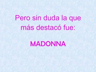 Pero sin duda la que más destacó fue: MADONNA 