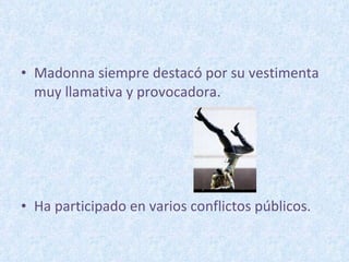 Madonna siempre destacó por su vestimenta muy llamativa y provocadora. Ha participado en varios conflictos públicos. 