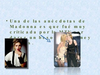 Una de las anécdotas de Madonna es que fué muy criticada por la MTV por darse un beso con Britney Spears. 