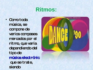 Ritmos: Como toda música, se compone de varios compases marcados por el ritmo, que varía dependiendo del tipo de  música electrónica  que se trate, siendo diferenciado principalmente por el subestilo que trate. Todas las canciones usan el compás de 4/4, tan sólo variando el  tempo . 