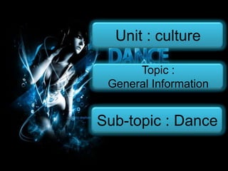 Unit : culture
Topic :
General Information

Sub-topic : Dance

 