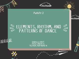 ELEMENTS, RHYTHM, AND
PATTERNS OF DANCE
Pathfit 2
SABALA, KIN F.
FECA, IREAS O.
﻿
TEJADA, RUFAMAE N.
 