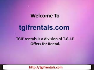 Welcome To

tgifrentals.com
TGIF rentals is a division of T.G.I.F.
Offers for Rental.

http://tgifrentals.com
http://tgifrentals.com

 