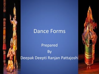 Dance Forms 
Prepared 
By 
Deepak Deepti Ranjan Pattajoshi 
 