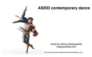 ASEID contemporary dance




              photo by dance photographer
                   loisgreenfield.com

   http://www.loisgreenfield.com/galleries/dance/featured/953/aseid_1.html
 