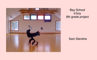 Bay School
      b’boy
8th grade project




  Sam Stenkhe
 