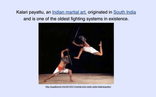 Kalari payattu, an Indian martial art, originated in South India
   and is one of the oldest ﬁghting systems in existence.




               http://jugalbandi.info/2010/01/martial-arts-vedic-style-kalaripayattu/
                                                                                        11
 