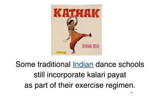 Some traditional Indian dance schools
     still incorporate kalari payat
  as part of their exercise regimen.
                                13
 