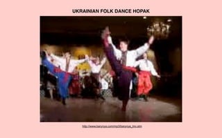 UKRAINIAN FOLK DANCE HOPAK




   http://www.barynya.com/mp3/barynya_trio.stm
 