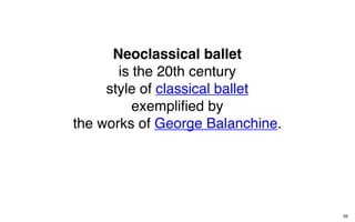 Neoclassical ballet
       is the 20th century
     style of classical ballet
          exempliﬁed by
the works of George Balanchine.




                                  55
 