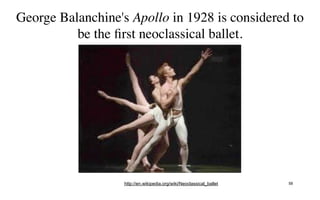 George Balanchine's Apollo in 1928 is considered to
          be the ﬁrst neoclassical ballet.




                   http://en.wikipedia.org/wiki/Neoclassical_ballet   58
 