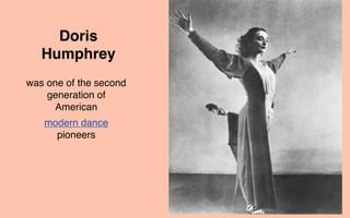 Doris
   Humphrey
was one of the second
    generation of
     American
   modern dance
     pioneers
 