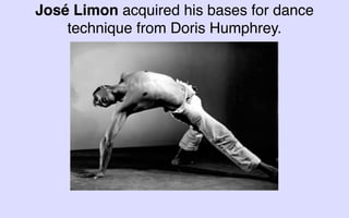 José Limon acquired his bases for dance
    technique from Doris Humphrey.
 