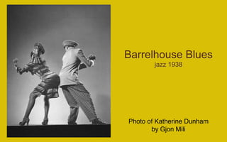 Barrelhouse Blues
        jazz 1938




Photo of Katherine Dunham
       by Gjon Mili
 