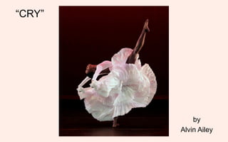 “CRY”




            by
        Alvin Ailey
 