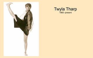Twyla Tharp
  1965 -present
 