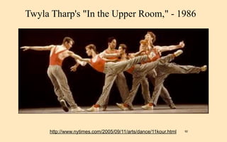 Twyla Tharp's "In the Upper Room," - 1986




     http://www.nytimes.com/2005/09/11/arts/dance/11kour.html   92
 