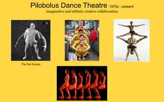 Pilobolus Dance Theatre 1970s - present
                imaginative and athletic creative collaboration




The Fat Gnome
 