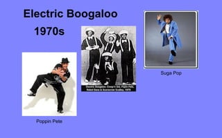 Electric Boogaloo
 1970s


                    Suga Pop




  Poppin Pete
 