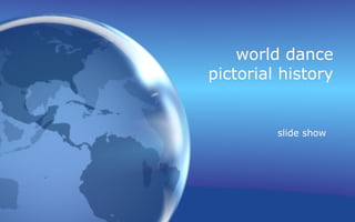 world dance
pictorial history


         slide show
 