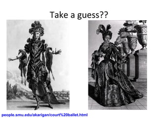 Take a guess?? people.smu.edu/akarigan/court%20ballet.html