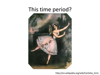 This time period? http://en.wikipedia.org/wiki/Carlotta_Grisi