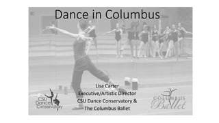 Dance in Columbus
Lisa Carter
Executive/Artistic Director
CSU Dance Conservatory &
The Columbus Ballet
 