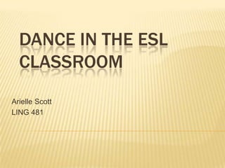 Dance in The ESL Classroom Arielle Scott LING 481 