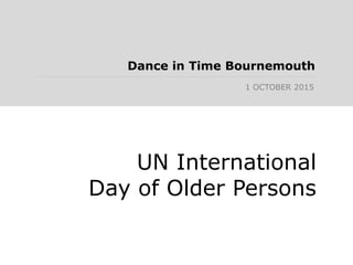 Dance in Time Bournemouth
1 OCTOBER 2015
UN International
Day of Older Persons
 