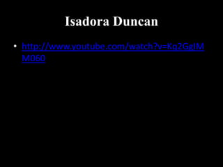 Isadora Duncan
• http://www.youtube.com/watch?v=Kq2GgIM
M060
 