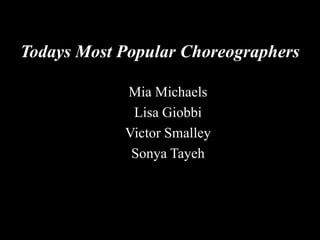 Todays Most Popular Choreographers
Mia Michaels
Lisa Giobbi
Victor Smalley
Sonya Tayeh
 
