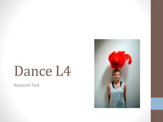 Dance L4 
Research Task 
 