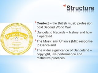 *
*Context – the British music profession
post Second World War
*Danceland Records – history and how
it operated
*The Musi...