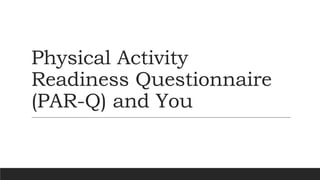 Physical Activity
Readiness Questionnaire
(PAR-Q) and You
 