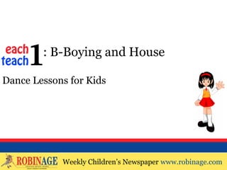 EOTO : B-Boying and House

Dance Lessons for Kids




            Weekly Children’s Newspaper www.robinage.com
            Weekly Children’s Newspaper www.robinage.com
 