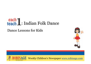 EOTO : Indian Folk Dance
Dance Lessons for Kids




            Weekly Children’s Newspaper www.robinage.com
            Weekly Children’s Newspaper www.robinage.com
 