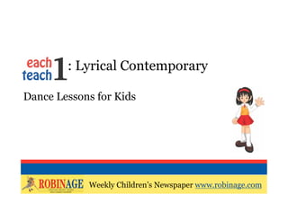 EOTO : Lyrical Contemporary

Dance Lessons for Kids




            Weekly Children’s Newspaper www.robinage.com
            Weekly Children’s Newspaper www.robinage.com
 
