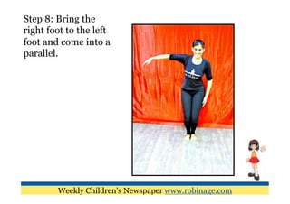 Step 8: Bring the
right foot to the left
foot and come into a
parallel.




        Weekly Children’s Newspaper www.robinage.com
 