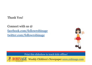 Thank You!

Connect with us @
facebook.com/followrobinage
twitter.com/followrobinage




             Print this slideshow to teach kids offline!

                 Weekly Children’s Newspaper www.robinage.com
 