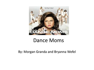 Dance Moms
By: Morgan Granda and Bryanna Wefel
 