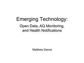 Emerging Technology:
 Open Data, AQ Monitoring,
  and Health Notifications




        Matthew Dance
 