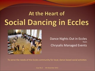 Dance Nights Out in Eccles

from

Chrysalis Managed Events

To serve the needs of the Eccles community for local, dance based social activities
Issue No.2

6th December 2013

 