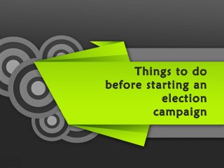 Things to do
before starting an
election
campaign
 