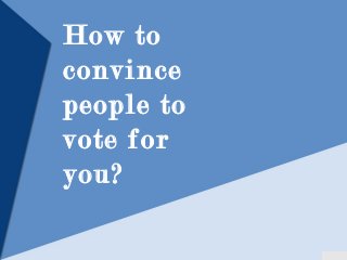 How to
convince
people to
vote for
you?
 