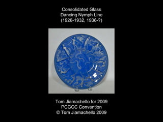 Consolidated Glass
Dancing Nymph Line
(1926-1932, 1936-?)
Tom Jiamachello for 2009
PCGCC Convention
© Tom Jiamachello 2009
 