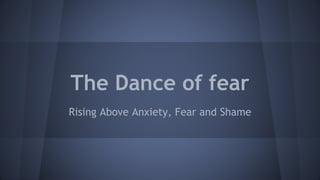 The Dance of fear
Rising Above Anxiety, Fear and Shame
 