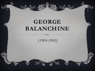 GEORGE
BALANCHINE
(1904-1983)
 