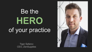 Be the
HERO
of your practice
Tiger Safarov
CEO, ZenSupplies
 
